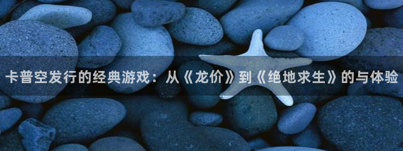 im电竞官网注册方法视频下载：卡普空发行的经典游戏：从《龙价》到《绝地求生》的与体验