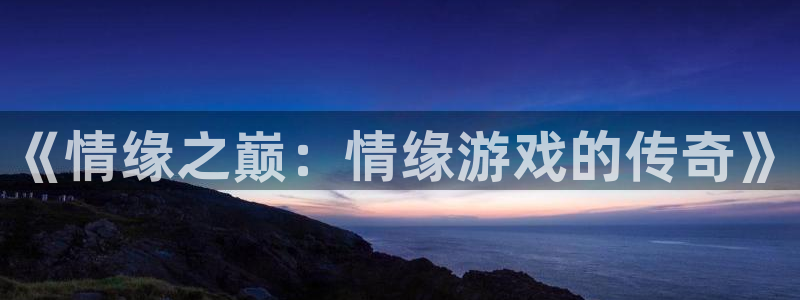 im电竞子经理人杂志：《情缘之巅：情缘游戏的传奇》