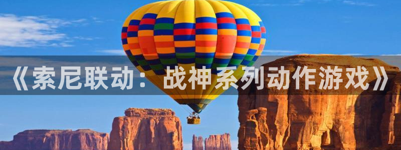 im电竞官网客服服务电话：《索尼联动：战神系列动作游戏》