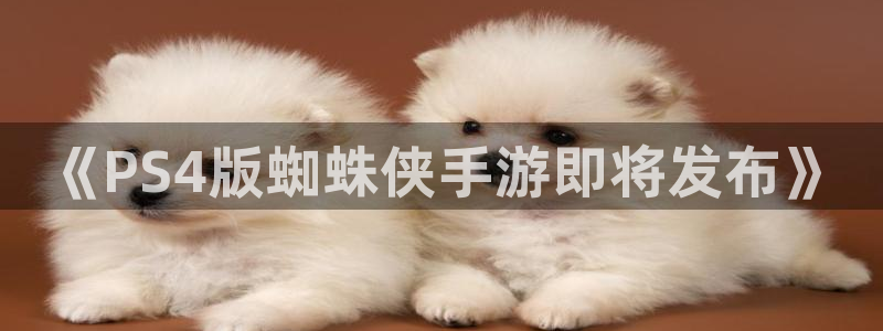 im电竞官网客服电话是多少：《PS4版蜘蛛侠手游即将发布》