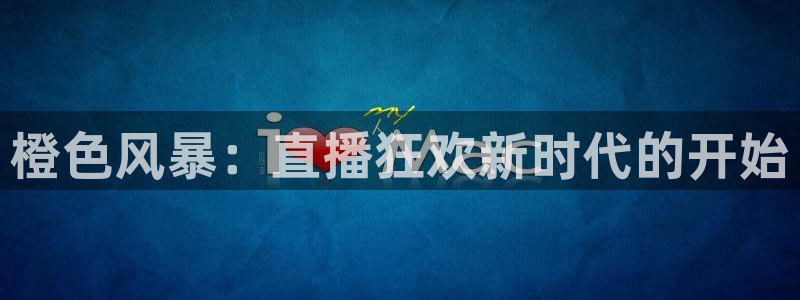 乐球免费直播吧：橙色风暴：直播狂欢新时代的开始